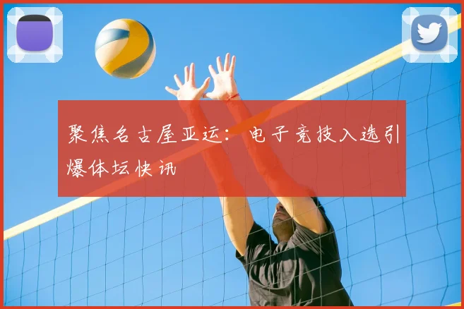 聚焦名古屋亚运：电子竞技入选引爆体坛快讯