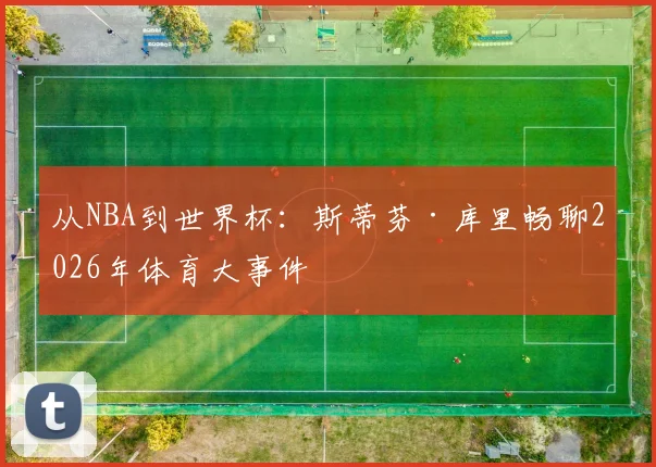 从NBA到世界杯：斯蒂芬·库里畅聊2026年体育大事件