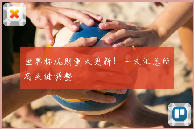世界杯规则重大更新！一文汇总所有关键调整