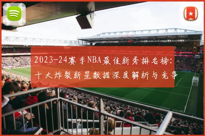 2023-24赛季NBA最佳新秀排名榜：十大炸裂新星数据深度解析与竞争格局预测
