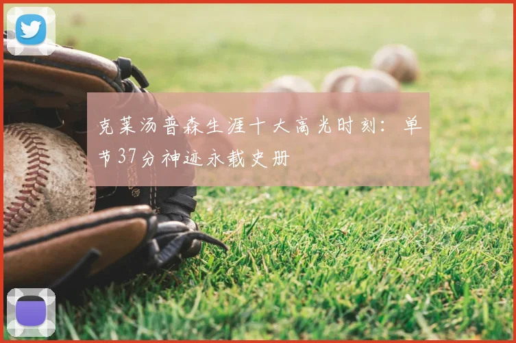 克莱汤普森生涯十大高光时刻：单节37分神迹永载史册