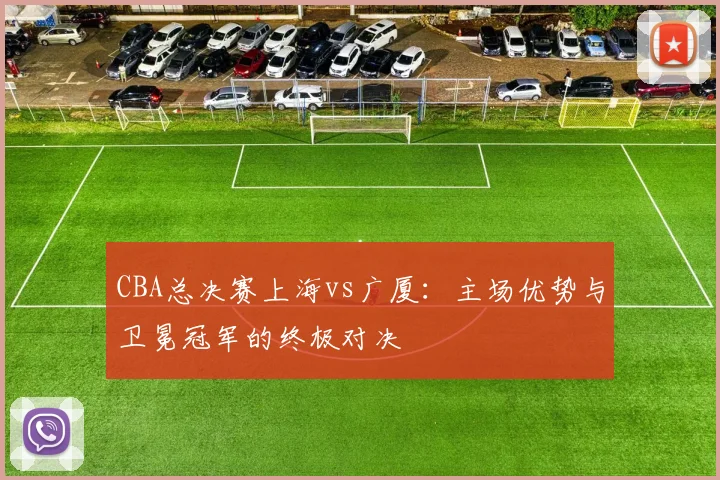 CBA总决赛上海vs广厦：主场优势与卫冕冠军的终极对决