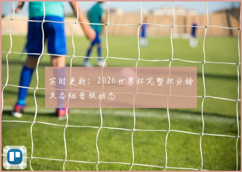 实时更新：2026世界杯完整积分榜及各组晋级动态