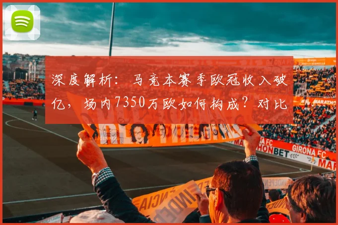 深度解析：马竞本赛季欧冠收入破亿，场内7350万欧如何构成？对比皇马巴萨谁更赚钱