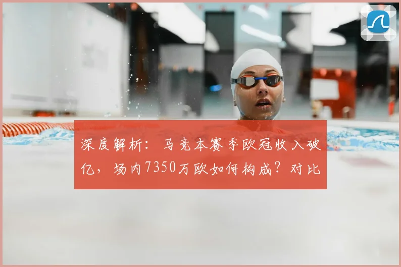 深度解析：马竞本赛季欧冠收入破亿，场内7350万欧如何构成？对比皇马巴萨谁更赚钱