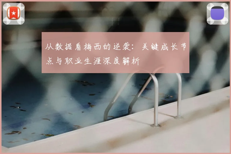 从数据看梅西的逆袭：关键成长节点与职业生涯深度解析
