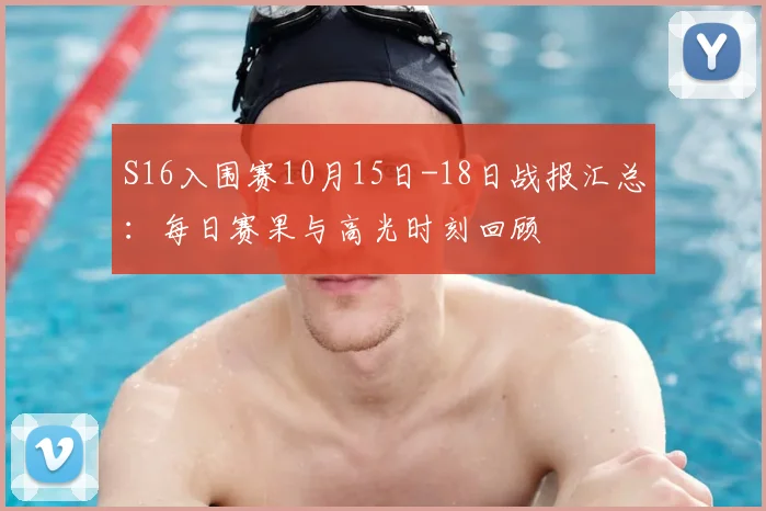S16入围赛10月15日-18日战报汇总：每日赛果与高光时刻回顾