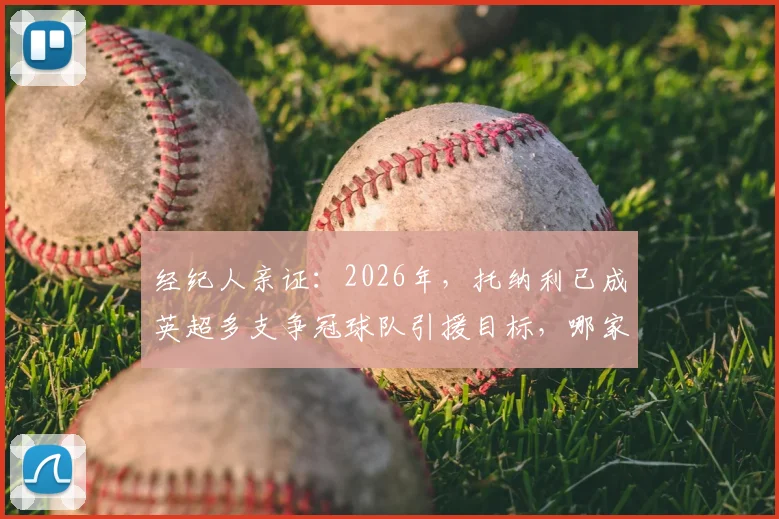 经纪人亲证：2026年，托纳利已成英超多支争冠球队引援目标，哪家战术体系最适合他？